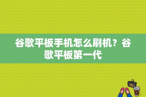 谷歌平板手机怎么刷机？谷歌平板第一代