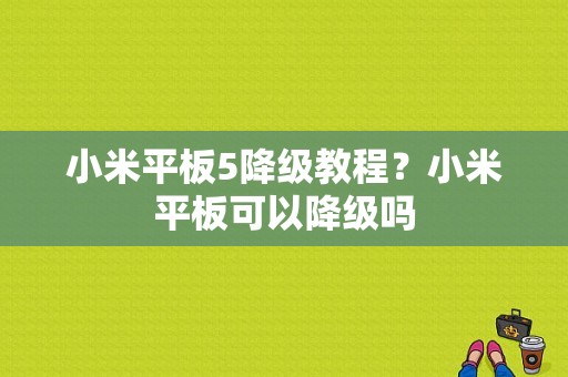 小米平板5降级教程？小米平板可以降级吗-图1