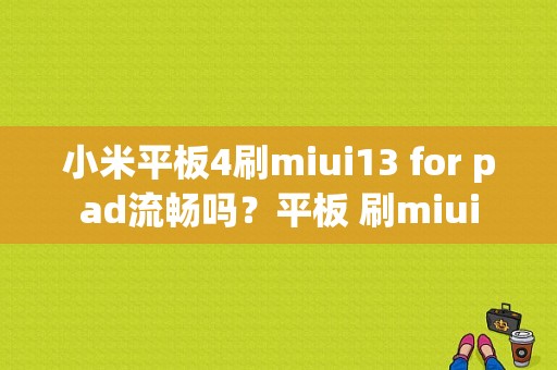 小米平板4刷miui13 for pad流畅吗？平板 刷miui-图1