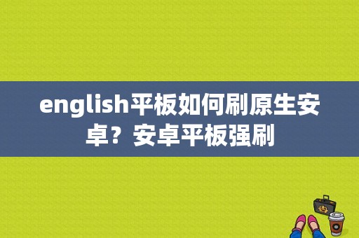 english平板如何刷原生安卓？安卓平板强刷