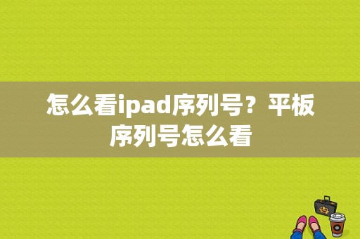 怎么看ipad序列号？平板序列号怎么看