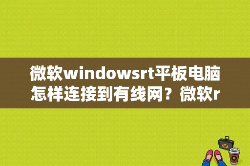 微软windowsrt平板电脑怎样连接到有线网？微软rt平板