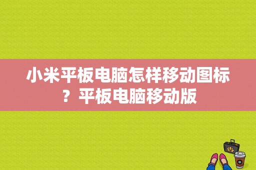 小米平板电脑怎样移动图标？平板电脑移动版