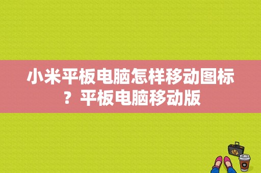 小米平板电脑怎样移动图标？平板电脑移动版-图1