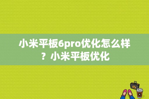 小米平板6pro优化怎么样？小米平板优化