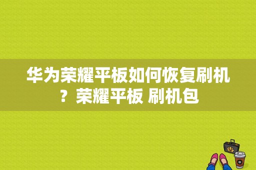 华为荣耀平板如何恢复刷机？荣耀平板 刷机包-图1