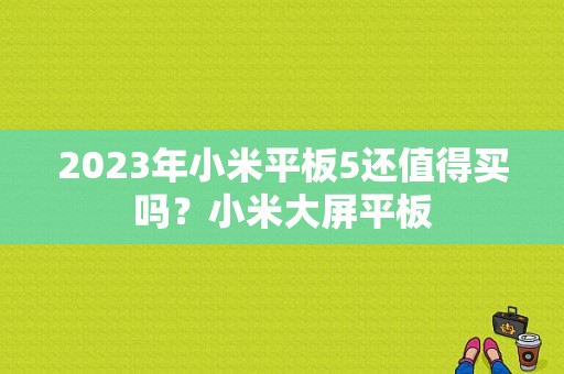 2023年小米平板5还值得买吗？小米大屏平板