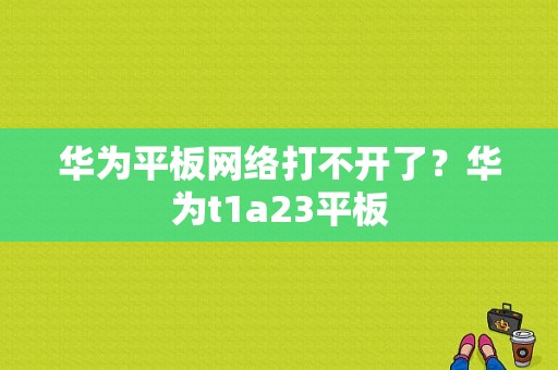 华为平板网络打不开了？华为t1a23平板