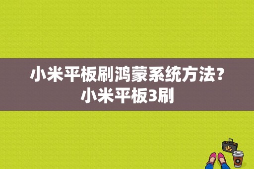 小米平板刷鸿蒙系统方法？小米平板3刷