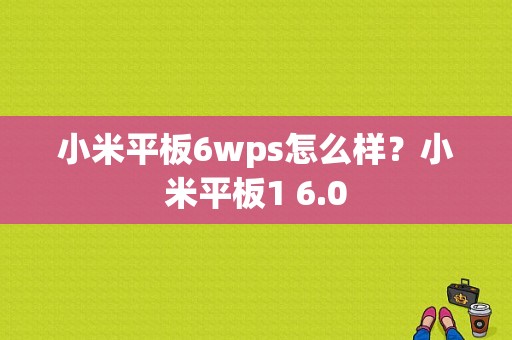 小米平板6wps怎么样？小米平板1 6.0-图1