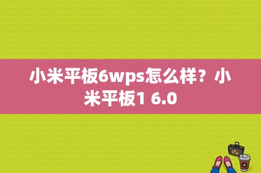 小米平板6wps怎么样？小米平板1 6.0