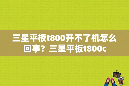 三星平板t800开不了机怎么回事？三星平板t800c
