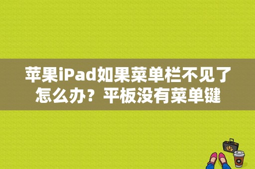 苹果iPad如果菜单栏不见了怎么办？平板没有菜单键