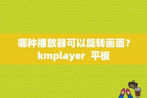 哪种播放器可以旋转画面？kmplayer  平板