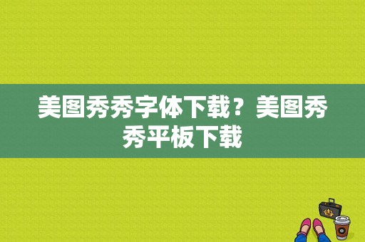 美图秀秀字体下载？美图秀秀平板下载-图1