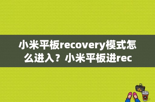 小米平板recovery模式怎么进入？小米平板进rec