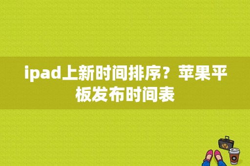 ipad上新时间排序？苹果平板发布时间表