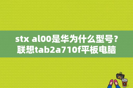 stx al00是华为什么型号？联想tab2a710f平板电脑-图1