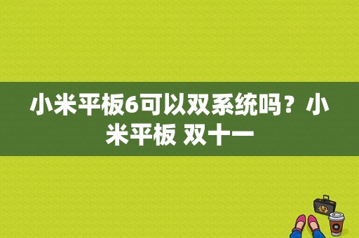 小米平板6可以双系统吗？小米平板 双十一