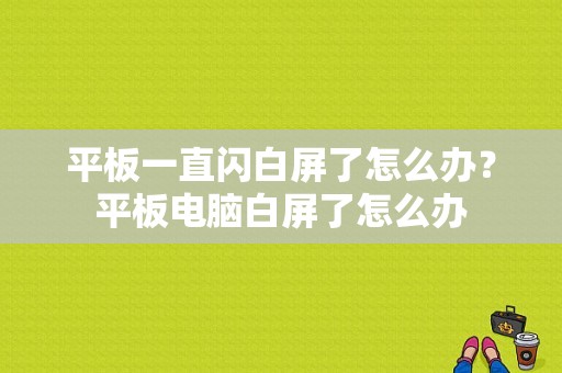 平板一直闪白屏了怎么办？平板电脑白屏了怎么办-图1