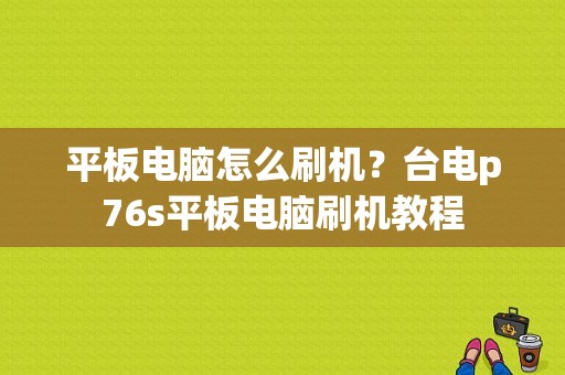 平板电脑怎么刷机？台电p76s平板电脑刷机教程