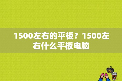 1500左右的平板？1500左右什么平板电脑-图1