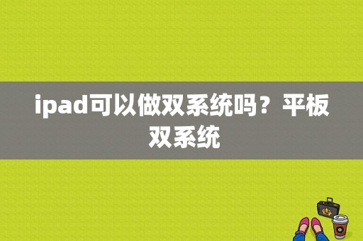 ipad可以做双系统吗？平板 双系统-图1