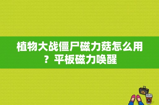 植物大战僵尸磁力菇怎么用？平板磁力唤醒