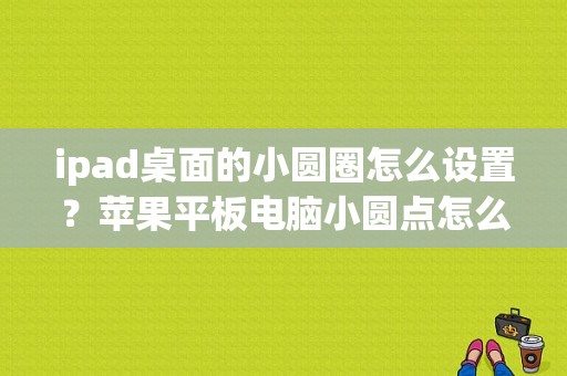 ipad桌面的小圆圈怎么设置？苹果平板电脑小圆点怎么设置