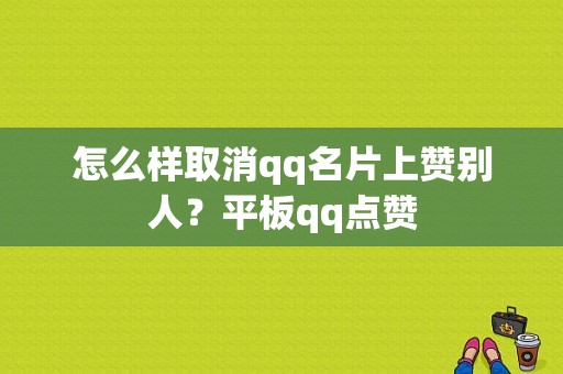 怎么样取消qq名片上赞别人？平板qq点赞