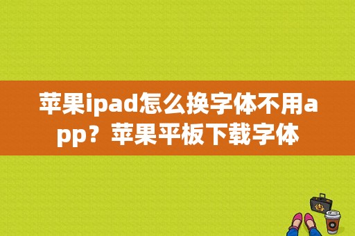 苹果ipad怎么换字体不用app？苹果平板下载字体-图1