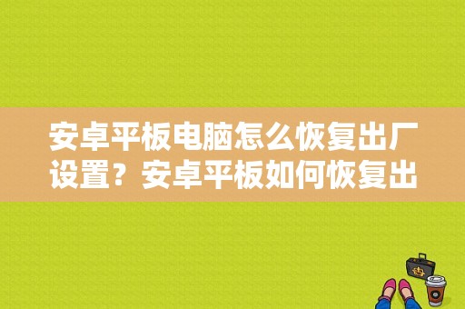 安卓平板电脑怎么恢复出厂设置？安卓平板如何恢复出厂设置