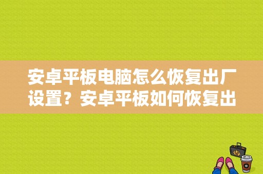 安卓平板电脑怎么恢复出厂设置？安卓平板如何恢复出厂设置-图1