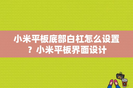 小米平板底部白杠怎么设置？小米平板界面设计-图1