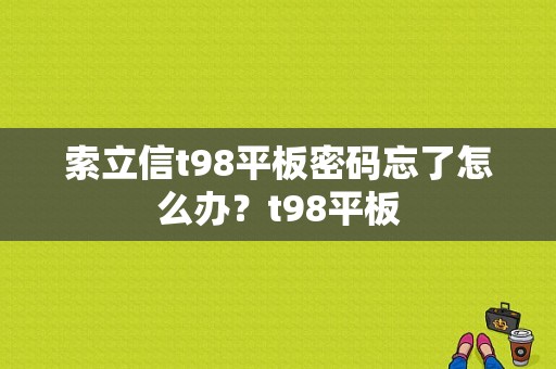 索立信t98平板密码忘了怎么办？t98平板
