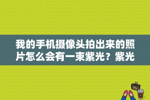 我的手机摄像头拍出来的照片怎么会有一束紫光？紫光平板刷机模式-图1