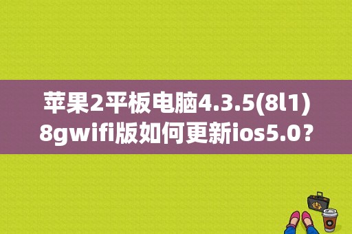 苹果2平板电脑4.3.5(8l1)8gwifi版如何更新ios5.0？苹果平板L1-图1