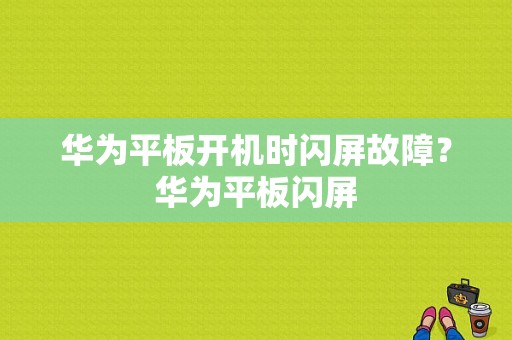 华为平板开机时闪屏故障？华为平板闪屏-图1