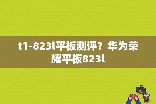 t1-823l平板测评？华为荣耀平板823l-图1