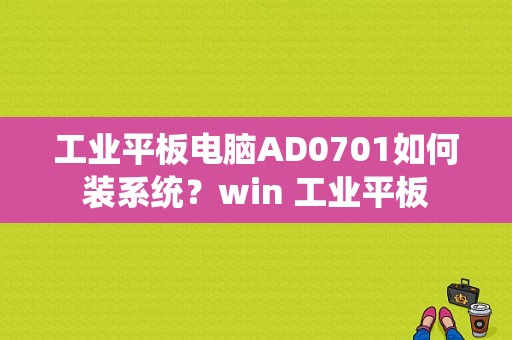 工业平板电脑AD0701如何装系统？win 工业平板