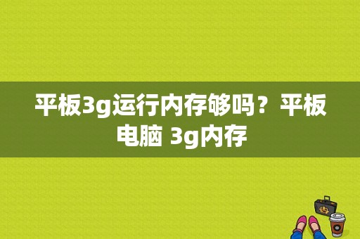 平板3g运行内存够吗？平板电脑 3g内存-图1