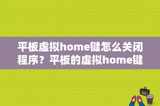 平板虚拟home键怎么关闭程序？平板的虚拟home键