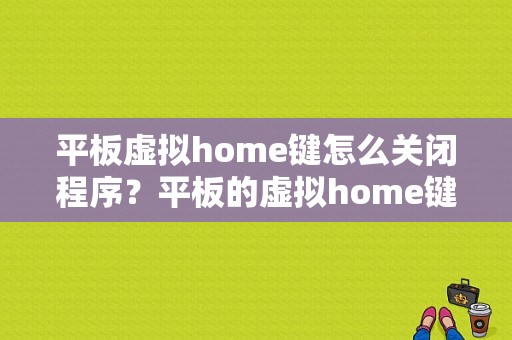 平板虚拟home键怎么关闭程序？平板的虚拟home键-图1