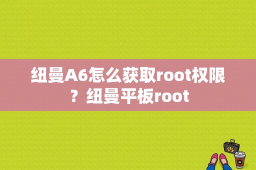 纽曼A6怎么获取root权限？纽曼平板root-图1