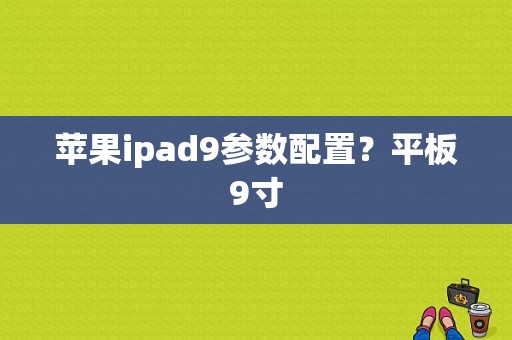 苹果ipad9参数配置？平板9寸-图1