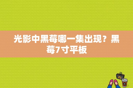 光影中黑莓哪一集出现？黑莓7寸平板