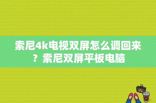 索尼4k电视双屏怎么调回来？索尼双屏平板电脑