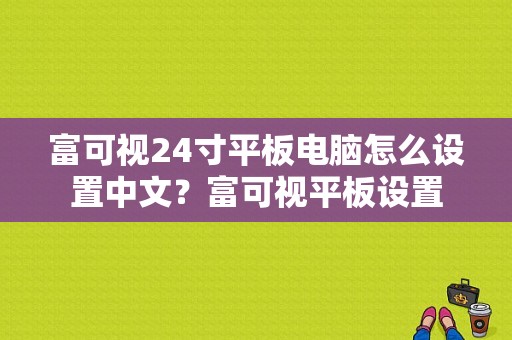 富可视24寸平板电脑怎么设置中文？富可视平板设置-图1