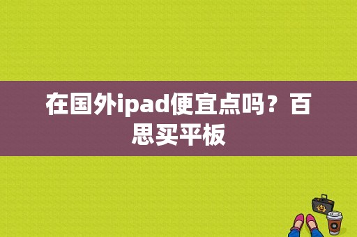 在国外ipad便宜点吗？百思买平板