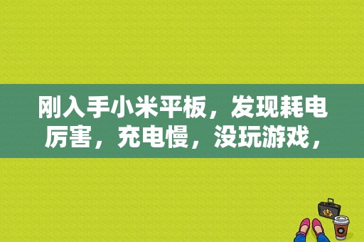 刚入手小米平板，发现耗电厉害，充电慢，没玩游戏，只看看书，百分之六十的电只能看五小时书，失望？小米平板 看书-图1